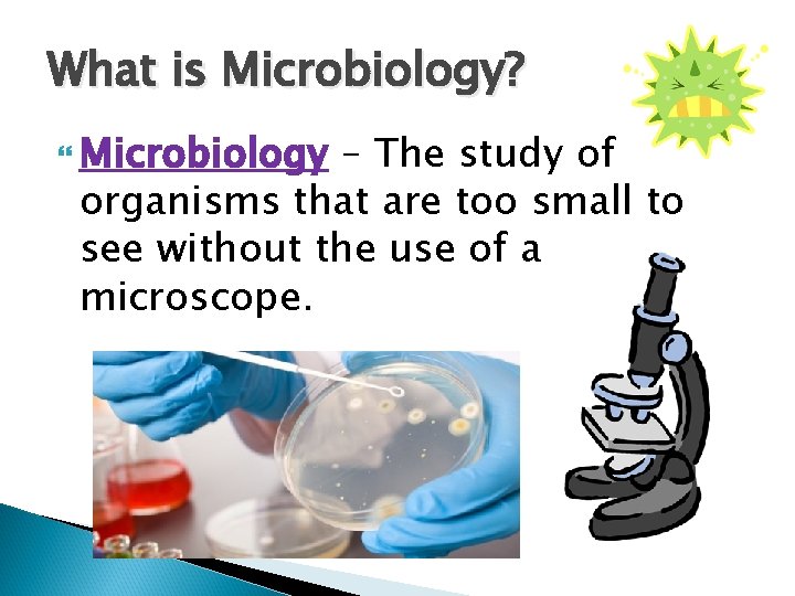 What is Microbiology? Microbiology – The study of organisms that are too small to