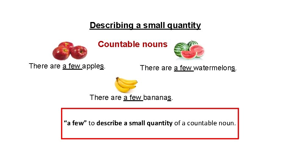 Describing a small quantity Countable nouns There a few apples. There a few watermelons.