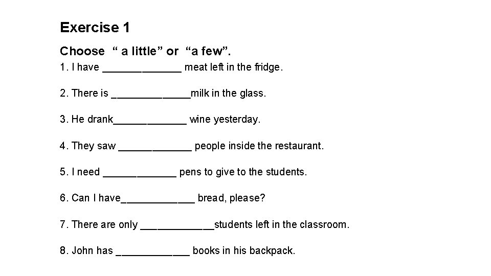 Exercise 1 Choose “ a little” or “a few”. 1. I have _______ meat