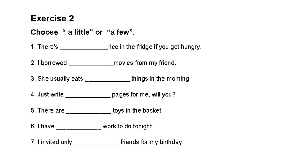 Exercise 2 Choose “ a little” or “a few”. 1. There's _______rice in the