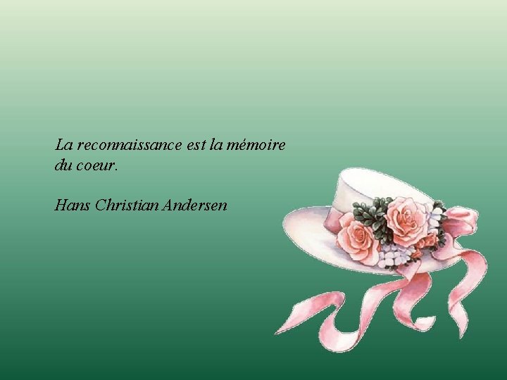 La reconnaissance est la mémoire du coeur. Hans Christian Andersen 
