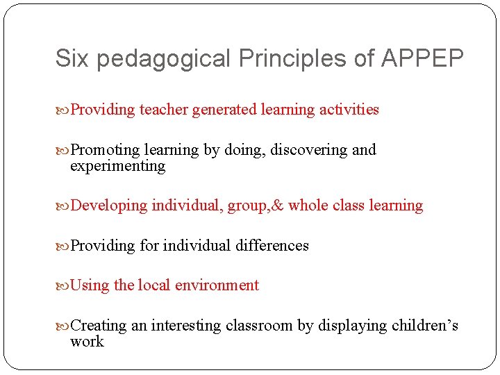 Six pedagogical Principles of APPEP Providing teacher generated learning activities Promoting learning by doing,