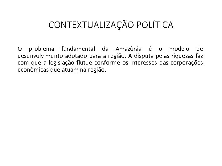 CONTEXTUALIZAÇÃO POLÍTICA O problema fundamental da Amazônia é o modelo de desenvolvimento adotado para