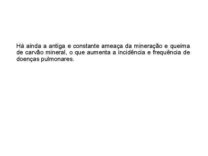 Há ainda a antiga e constante ameaça da mineração e queima de carvão mineral,