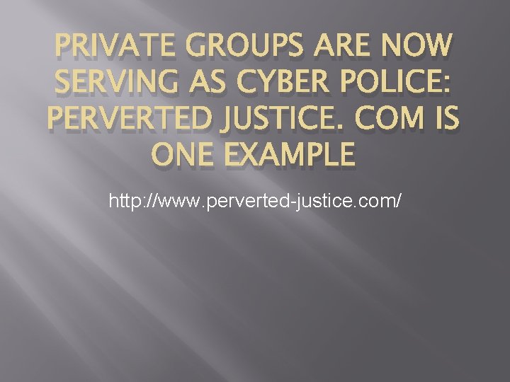 PRIVATE GROUPS ARE NOW SERVING AS CYBER POLICE: PERVERTED JUSTICE. COM IS ONE EXAMPLE