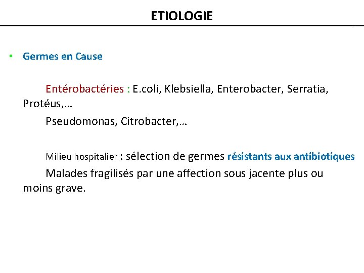 ETIOLOGIE • Germes en Cause Entérobactéries : E. coli, Klebsiella, Enterobacter, Serratia, Protéus, …