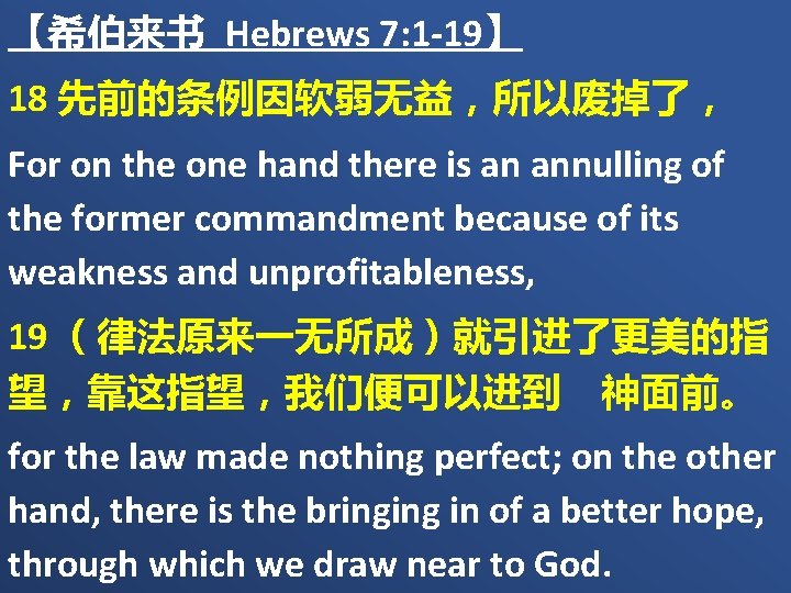 【希伯来书 Hebrews 7: 1 -19】 18 先前的条例因软弱无益，所以废掉了， For on the one hand there is