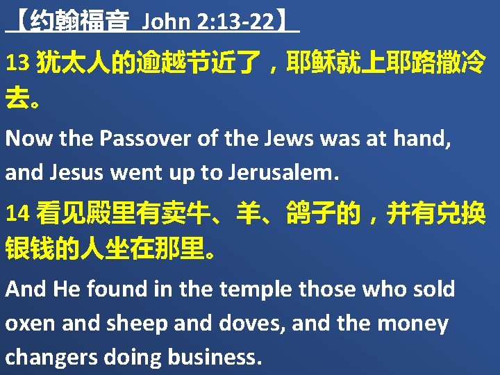 【约翰福音 John 2: 13 -22】 13 犹太人的逾越节近了，耶稣就上耶路撒冷 去。 Now the Passover of the Jews