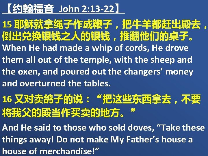 【约翰福音 John 2: 13 -22】 15 耶稣就拿绳子作成鞭子，把牛羊都赶出殿去， 倒出兑换银钱之人的银钱，推翻他们的桌子。 When He had made a whip