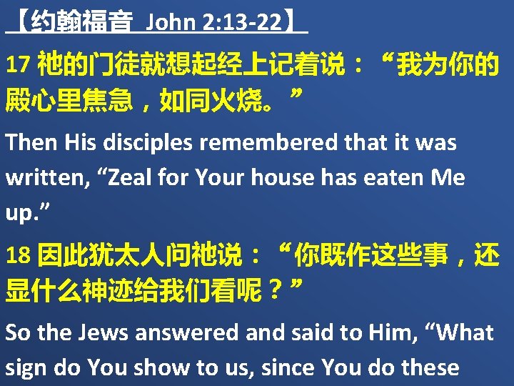 【约翰福音 John 2: 13 -22】 17 祂的门徒就想起经上记着说：“我为你的 殿心里焦急，如同火烧。” Then His disciples remembered that it