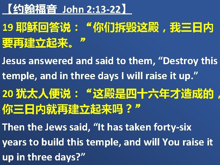 【约翰福音 John 2: 13 -22】 19 耶稣回答说：“你们拆毁这殿，我三日内 要再建立起来。” Jesus answered and said to them,
