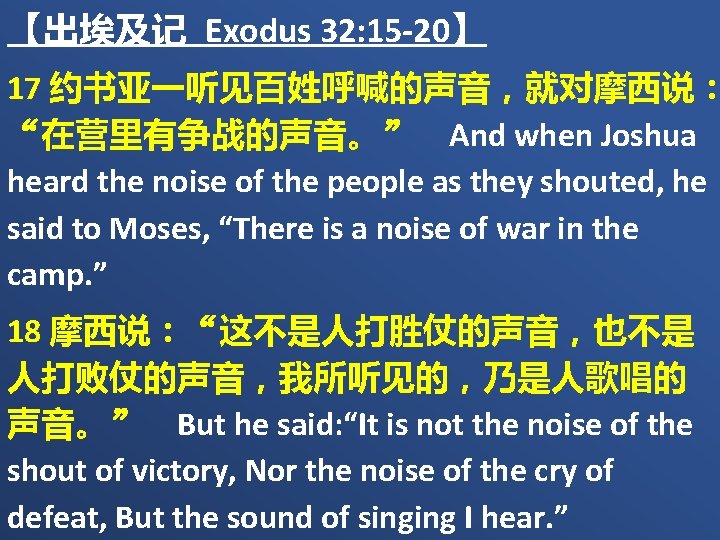 【出埃及记 Exodus 32: 15 -20】 17 约书亚一听见百姓呼喊的声音，就对摩西说： “在营里有争战的声音。” And when Joshua heard the noise