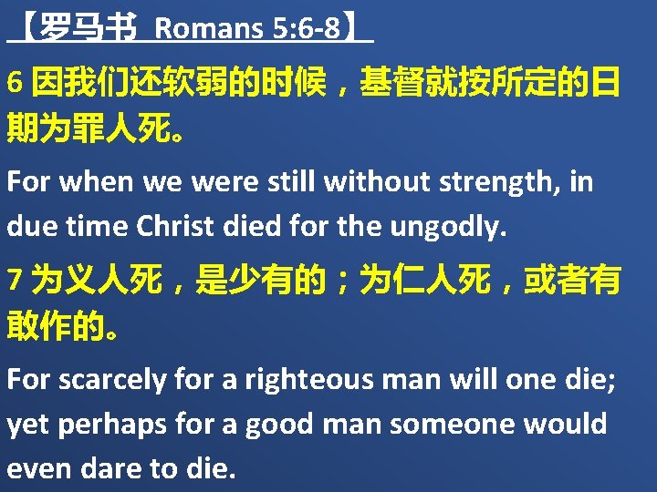 【罗马书 Romans 5: 6 -8】 6 因我们还软弱的时候，基督就按所定的日 期为罪人死。 For when we were still without