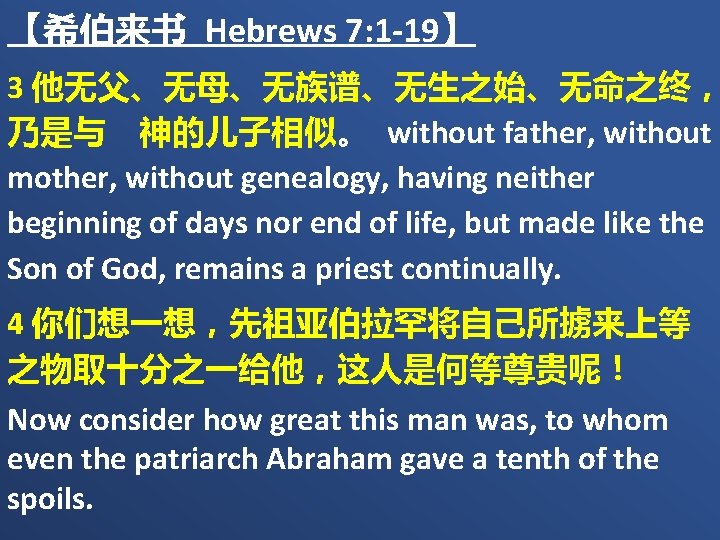 【希伯来书 Hebrews 7: 1 -19】 3 他无父、无母、无族谱、无生之始、无命之终， 乃是与　神的儿子相似。 without father, without mother, without genealogy,