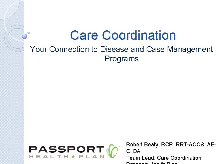 Care Coordination Your Connection to Disease and Case Management Programs Robert Beaty, RCP, RRT-ACCS,
