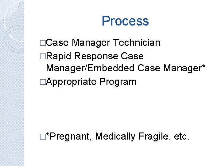 Process �Case Manager Technician �Rapid Response Case Manager/Embedded Case Manager* �Appropriate Program �*Pregnant, Medically
