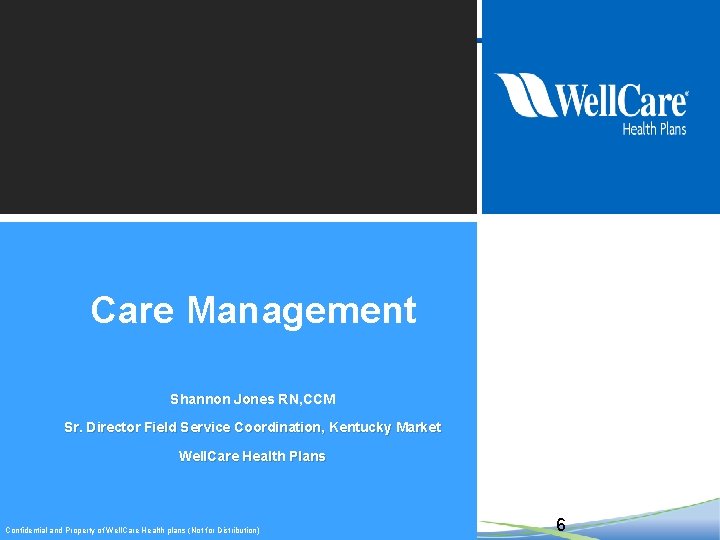 Care Management Shannon Jones RN, CCM Sr. Director Field Service Coordination, Kentucky Market Well.