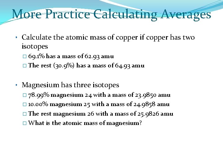 More Practice Calculating Averages • Calculate the atomic mass of copper if copper has