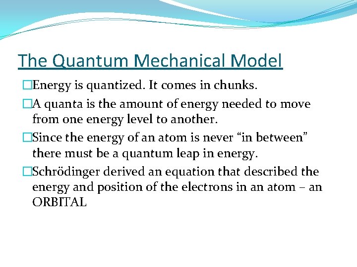 The Quantum Mechanical Model �Energy is quantized. It comes in chunks. �A quanta is