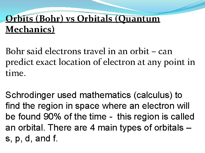 Orbits (Bohr) vs Orbitals (Quantum Mechanics) Bohr said electrons travel in an orbit –