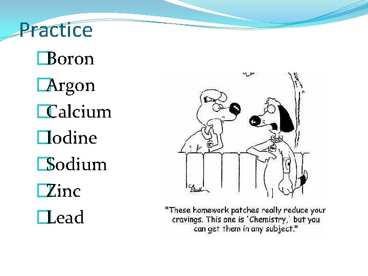 Practice �Boron �Argon �Calcium �Iodine �Sodium �Zinc �Lead 