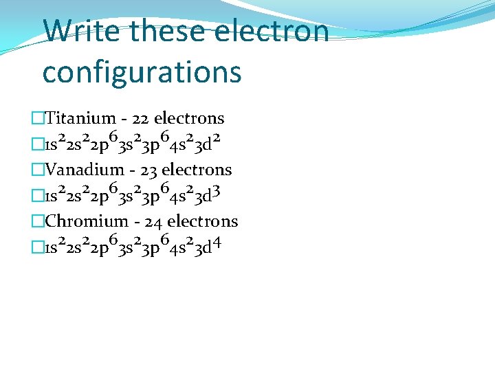 Write these electron configurations �Titanium - 22 electrons � 1 s 22 p 63