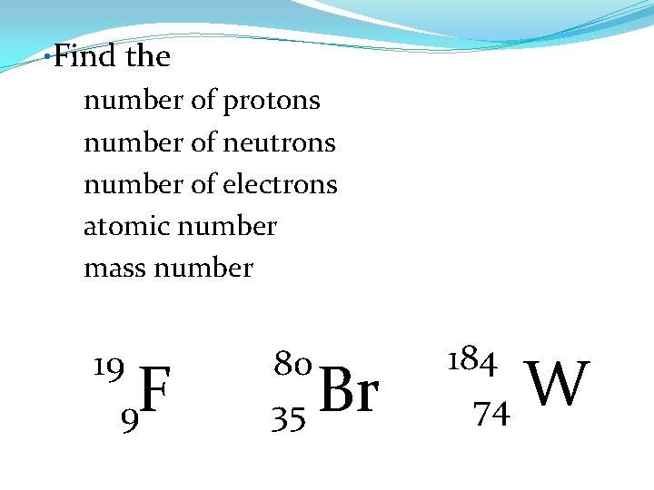  • Find the number of protons number of neutrons number of electrons atomic