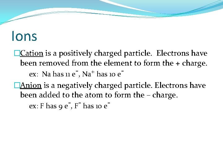 Ions �Cation is a positively charged particle. Electrons have been removed from the element