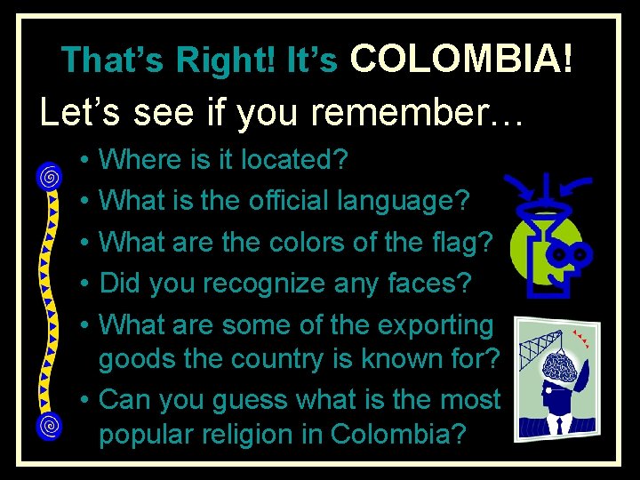 That’s Right! It’s COLOMBIA! Let’s see if you remember… • • • Where is
