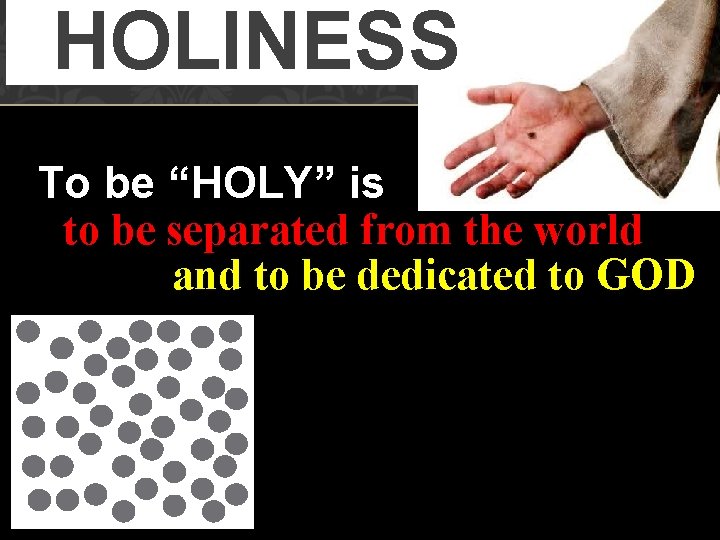 HOLINESS To be “HOLY” is to be separated from the world and to be