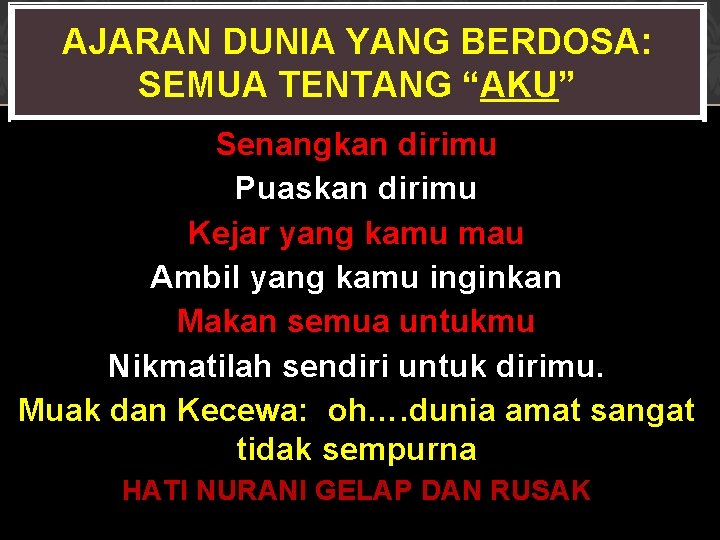 AJARAN DUNIA YANG BERDOSA: SEMUA TENTANG “AKU” Senangkan dirimu Puaskan dirimu Kejar yang kamu