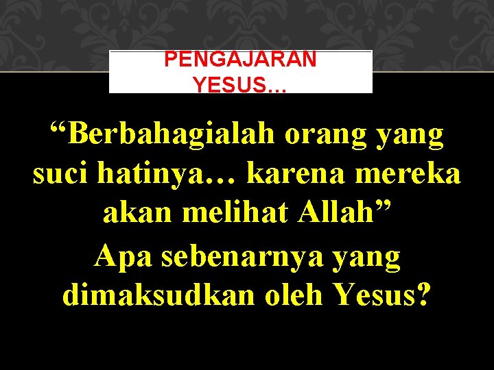 PENGAJARAN YESUS… “Berbahagialah orang yang suci hatinya… karena mereka akan melihat Allah” Apa sebenarnya