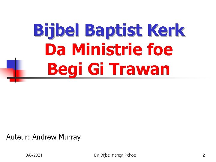 Bijbel Baptist Kerk Da Ministrie foe Begi Gi Trawan Auteur: Andrew Murray 3/6/2021 Da