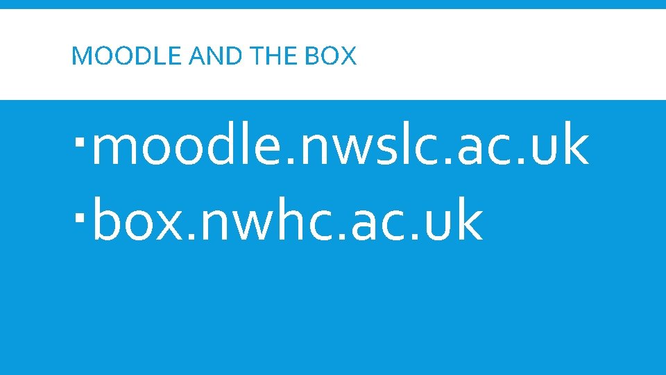 MOODLE AND THE BOX moodle. nwslc. ac. uk box. nwhc. ac. uk 