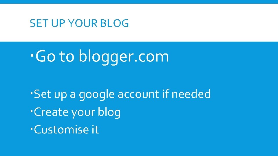 SET UP YOUR BLOG Go to blogger. com Set up a google account if