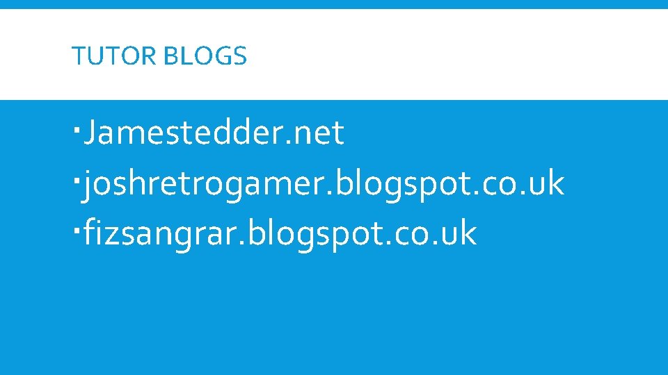 TUTOR BLOGS Jamestedder. net joshretrogamer. blogspot. co. uk fizsangrar. blogspot. co. uk 