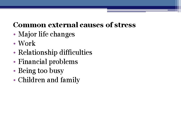 Common external causes of stress • Major life changes • Work • Relationship difficulties