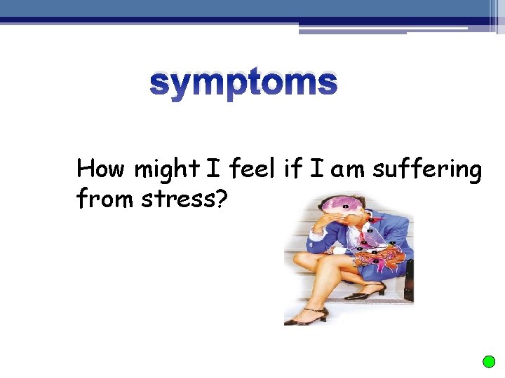 symptoms How might I feel if I am suffering from stress? 