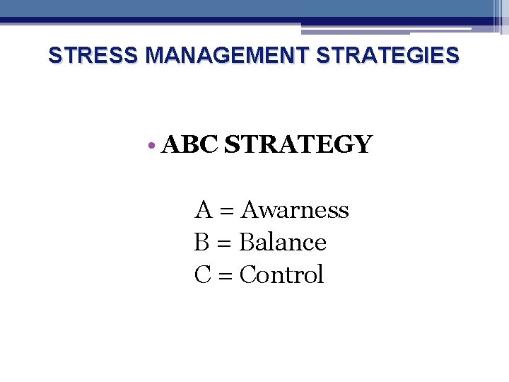 STRESS MANAGEMENT STRATEGIES • ABC STRATEGY A = Awarness B = Balance C =