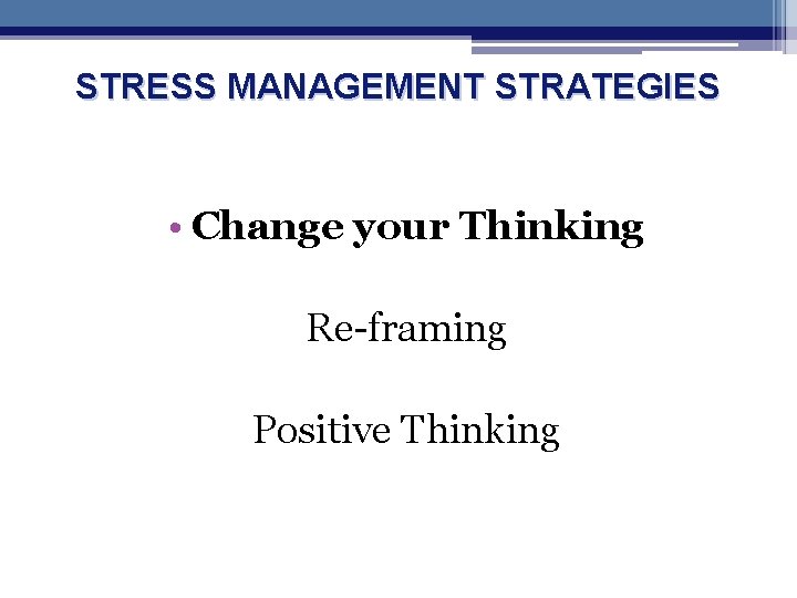 STRESS MANAGEMENT STRATEGIES • Change your Thinking Re-framing Positive Thinking 