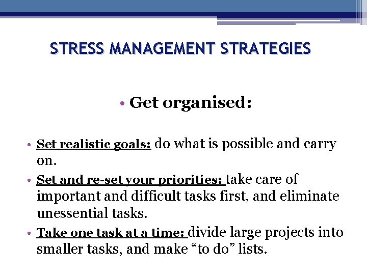 STRESS MANAGEMENT STRATEGIES • Get organised: • Set realistic goals: do what is possible