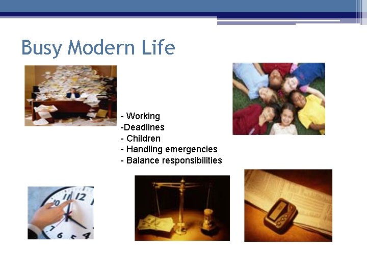Busy Modern Life - Working -Deadlines - Children - Handling emergencies - Balance responsibilities