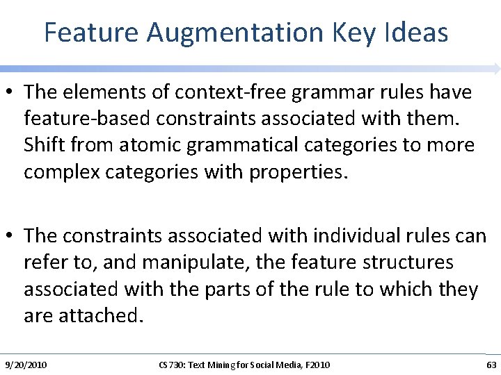Feature Augmentation Key Ideas • The elements of context-free grammar rules have feature-based constraints