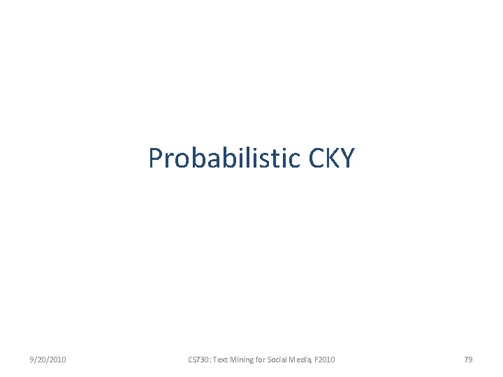 Probabilistic CKY 9/20/2010 CS 730: Text Mining for Social Media, F 2010 79 