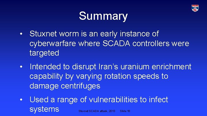 Summary • Stuxnet worm is an early instance of cyberwarfare where SCADA controllers were