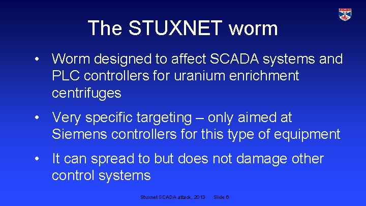 The STUXNET worm • Worm designed to affect SCADA systems and PLC controllers for