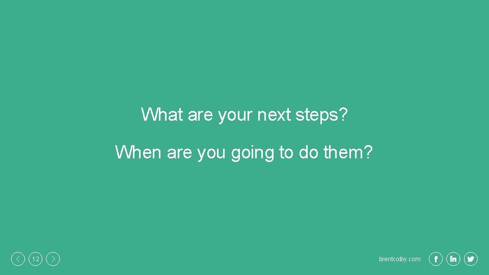 What are your next steps? When are you going to do them? 12 brentcolby.