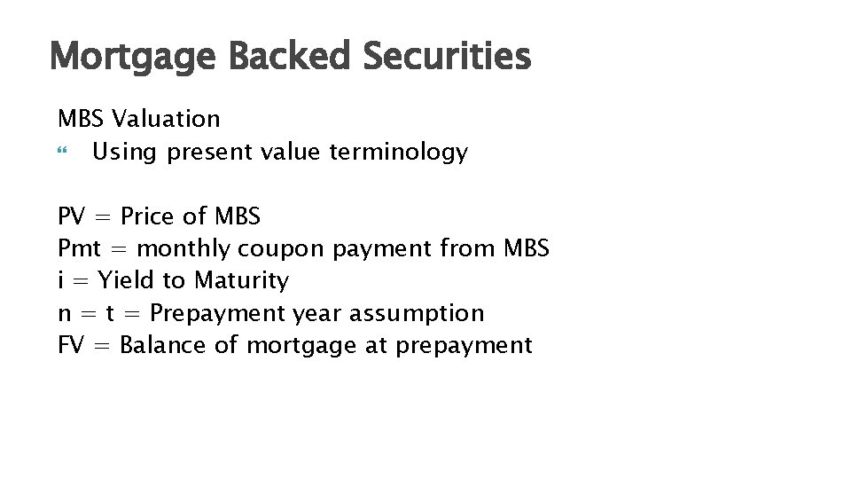 Mortgage Backed Securities MBS Valuation Using present value terminology PV = Price of MBS