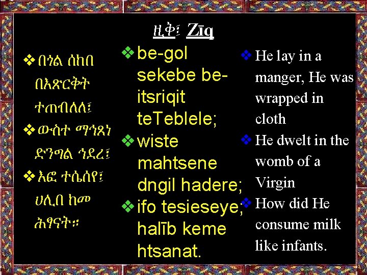 ዚቅ፤ Zīq ❖be-gol ❖He lay in a ❖በጎል ሰከበ sekebe bemanger, He was በእጽርቅት