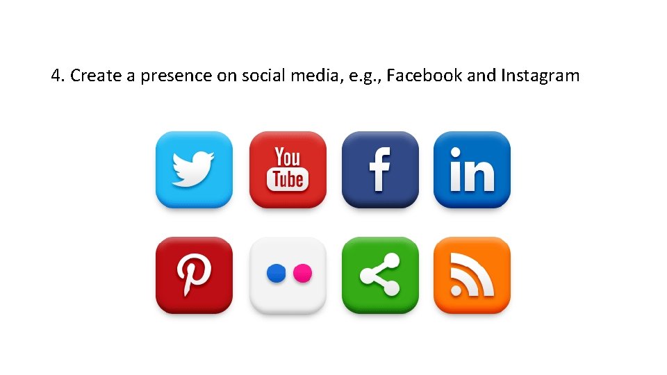 4. Create a presence on social media, e. g. , Facebook and Instagram 